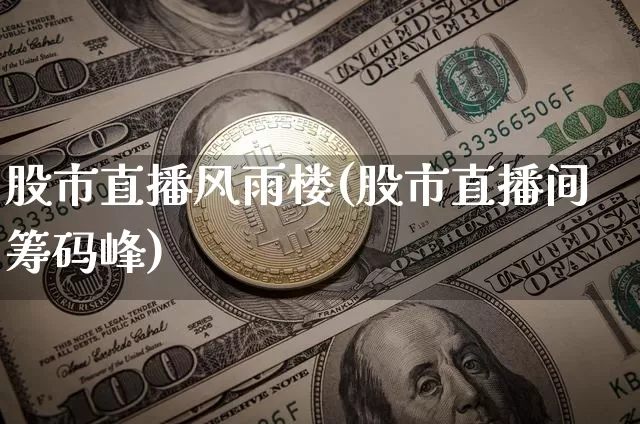 股市直播风雨楼(股市直播间筹码峰)_https://www.huakunhengjia.com_股票资讯_第1张