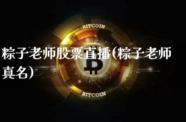 粽子老师股票直播(粽子老师真名)_https://www.huakunhengjia.com_期货资讯_第1张