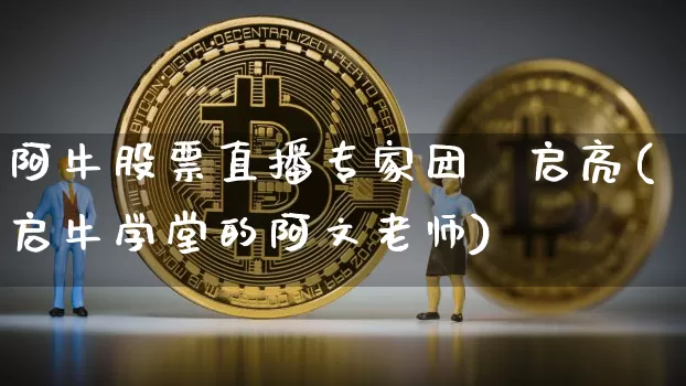 阿牛股票直播专家团仼启亮(启牛学堂的阿文老师)_https://www.huakunhengjia.com_财经资讯_第1张