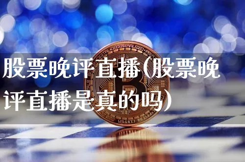 股票晚评直播(股票晚评直播是真的吗)_https://www.huakunhengjia.com_金融资讯_第1张