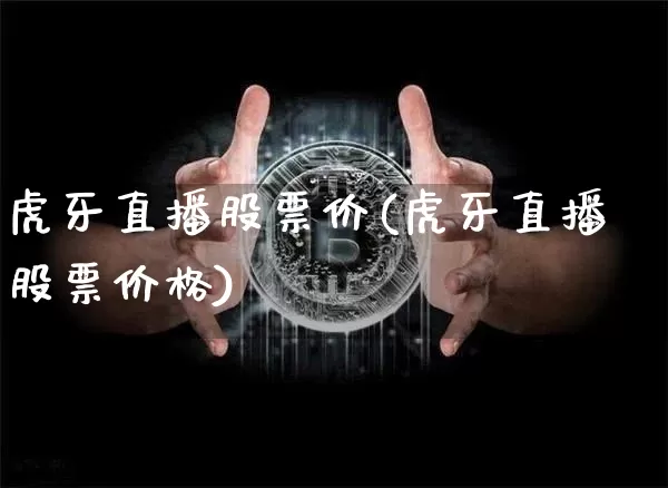 虎牙直播股票价(虎牙直播股票价格)_https://www.huakunhengjia.com_财经资讯_第1张