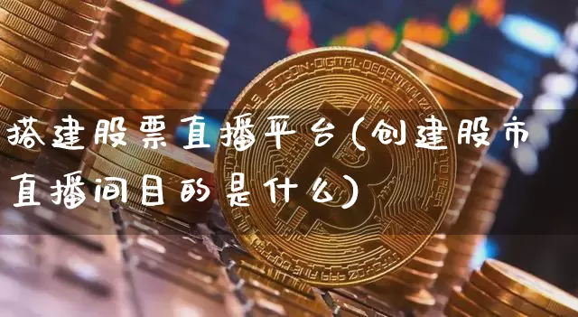 搭建股票直播平台(创建股市直播间目的是什么)_https://www.huakunhengjia.com_期货资讯_第1张