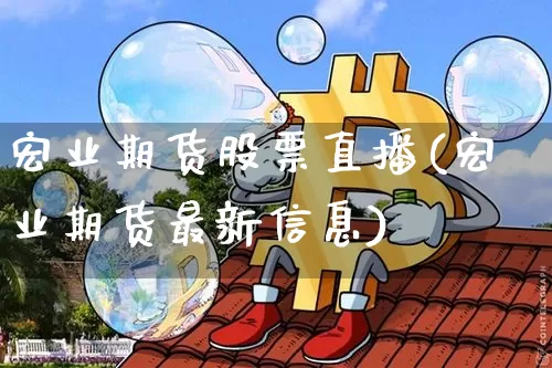 宏业期货股票直播(宏业期货最新信息)_https://www.huakunhengjia.com_股票资讯_第1张