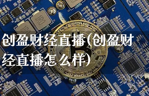 创盈财经直播(创盈财经直播怎么样)_https://www.huakunhengjia.com_期货资讯_第1张
