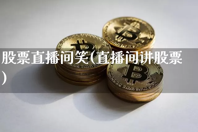股票直播间笑(直播间讲股票)_https://www.huakunhengjia.com_金融资讯_第1张