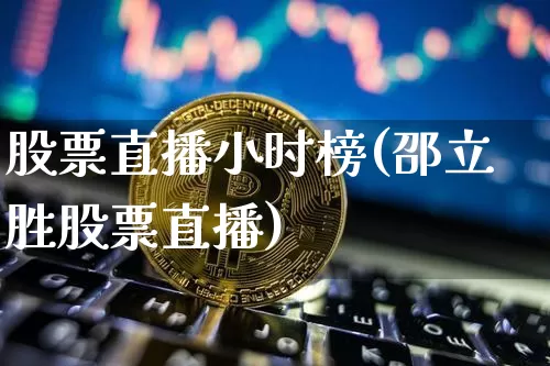 股票直播小时榜(邵立胜股票直播)_https://www.huakunhengjia.com_股票资讯_第1张