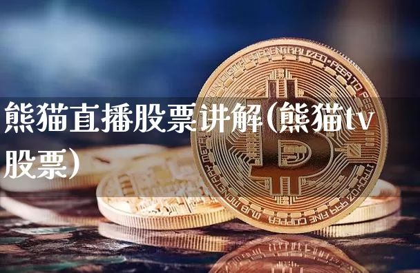 熊猫直播股票讲解(熊猫tv股票)_https://www.huakunhengjia.com_金融资讯_第1张