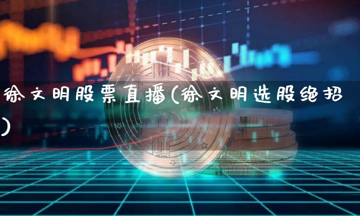 徐文明股票直播(徐文明选股绝招)_https://www.huakunhengjia.com_金融资讯_第1张
