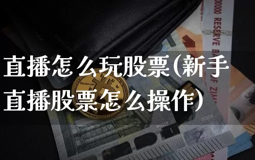 直播怎么玩股票(新手直播股票怎么操作)_https://www.huakunhengjia.com_期货资讯_第1张