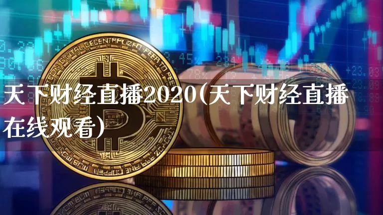 天下财经直播2020(天下财经直播在线观看)_https://www.huakunhengjia.com_金融资讯_第1张