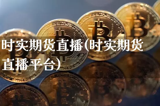 时实期货直播(时实期货直播平台)_https://www.huakunhengjia.com_财经资讯_第1张
