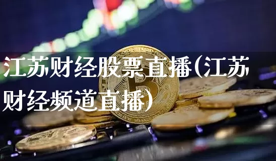 江苏财经股票直播(江苏财经频道直播)_https://www.huakunhengjia.com_财经资讯_第1张