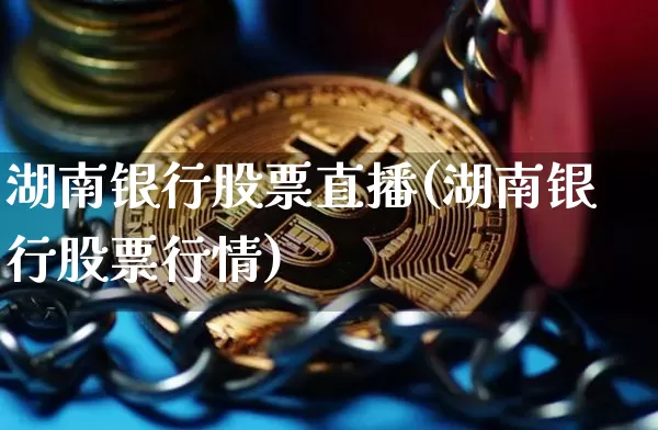 湖南银行股票直播(湖南银行股票行情)_https://www.huakunhengjia.com_金融资讯_第1张