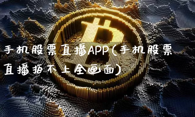 手机股票直播APP(手机股票直播拍不上全画面)_https://www.huakunhengjia.com_财经资讯_第1张