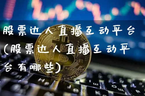 股票达人直播互动平台(股票达人直播互动平台有哪些)_https://www.huakunhengjia.com_财经资讯_第1张