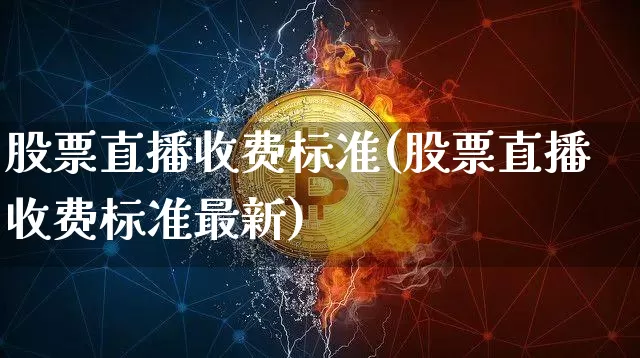 股票直播收费标准(股票直播收费标准最新)_https://www.huakunhengjia.com_财经资讯_第1张