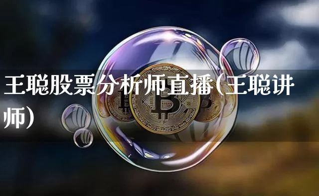 王聪股票分析师直播(王聪讲师)_https://www.huakunhengjia.com_财经资讯_第1张