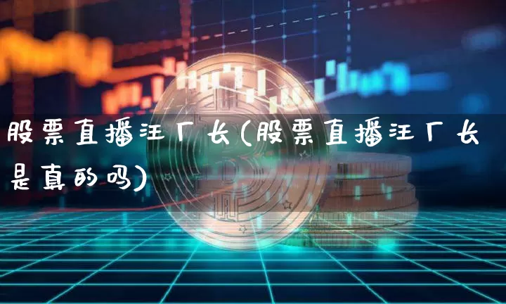 股票直播汪厂长(股票直播汪厂长是真的吗)_https://www.huakunhengjia.com_财经资讯_第1张