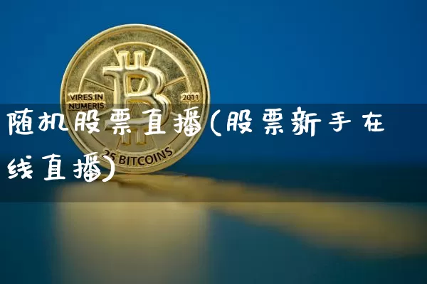 随机股票直播(股票新手在线直播)_https://www.huakunhengjia.com_期货资讯_第1张