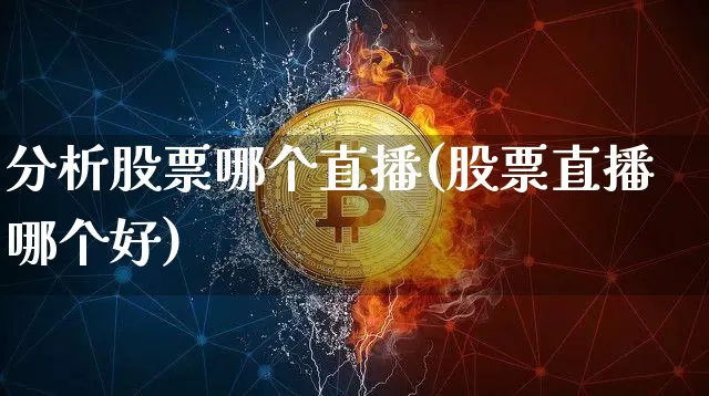 分析股票哪个直播(股票直播哪个好)_https://www.huakunhengjia.com_股票资讯_第1张