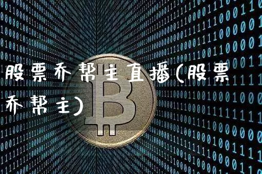 股票乔帮主直播(股票乔帮主)_https://www.huakunhengjia.com_股票资讯_第1张