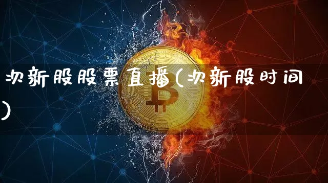 次新股股票直播(次新股时间)_https://www.huakunhengjia.com_期货资讯_第1张