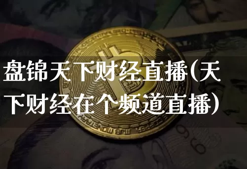 盘锦天下财经直播(天下财经在个频道直播)_https://www.huakunhengjia.com_金融资讯_第1张