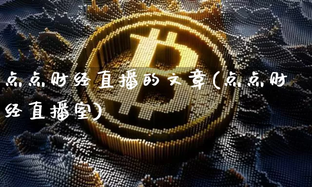 点点财经直播的文章(点点财经直播室)_https://www.huakunhengjia.com_期货资讯_第1张