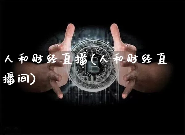 人和财经直播(人和财经直播间)_https://www.huakunhengjia.com_期货资讯_第1张