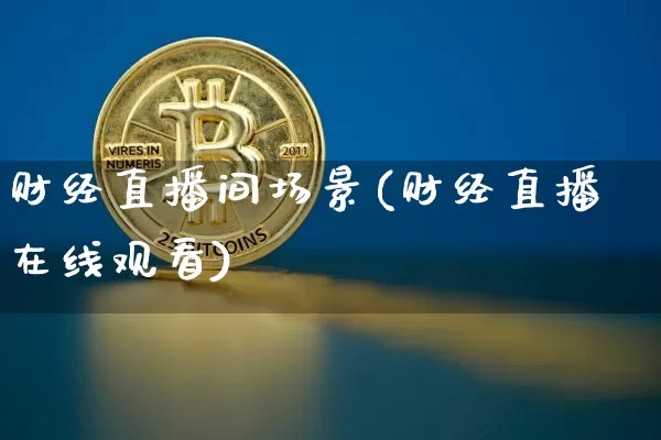 财经直播间场景(财经直播在线观看)_https://www.huakunhengjia.com_财经资讯_第1张