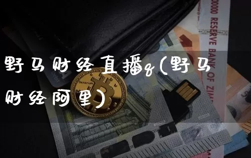 野马财经直播q(野马财经阿里)_https://www.huakunhengjia.com_金融资讯_第1张