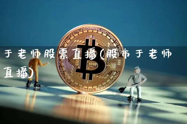于老师股票直播(股市于老师直播)_https://www.huakunhengjia.com_期货资讯_第1张