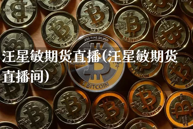 汪星敏期货直播(汪星敏期货直播间)_https://www.huakunhengjia.com_期货资讯_第1张