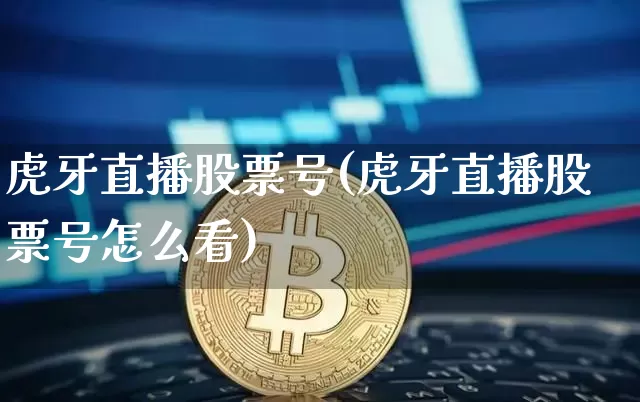虎牙直播股票号(虎牙直播股票号怎么看)_https://www.huakunhengjia.com_期货资讯_第1张