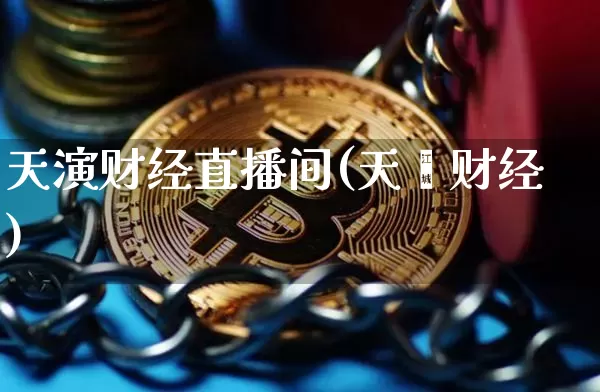 天演财经直播间(天冿财经)_https://www.huakunhengjia.com_股票资讯_第1张