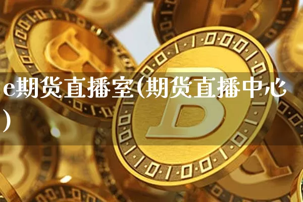 e期货直播室(期货直播中心)_https://www.huakunhengjia.com_期货资讯_第1张