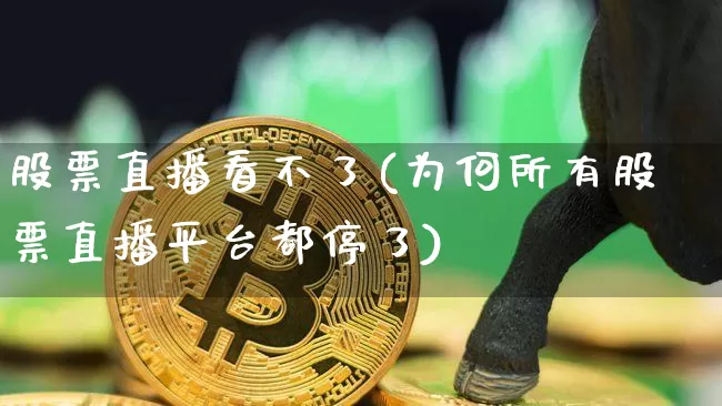 股票直播看不了(为何所有股票直播平台都停了)_https://www.huakunhengjia.com_金融资讯_第1张