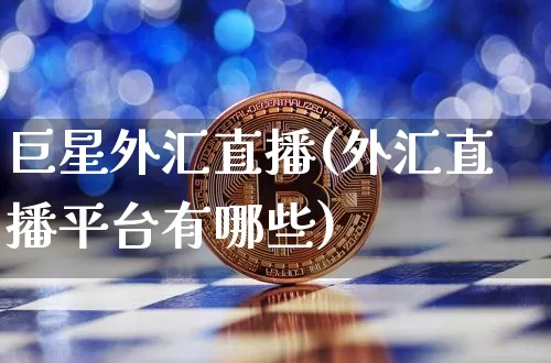 巨星外汇直播(外汇直播平台有哪些)_https://www.huakunhengjia.com_股票资讯_第1张