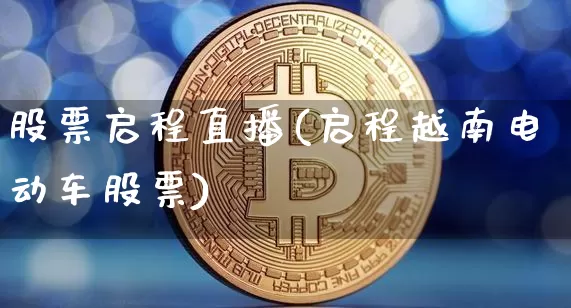 股票启程直播(启程越南电动车股票)_https://www.huakunhengjia.com_金融资讯_第1张