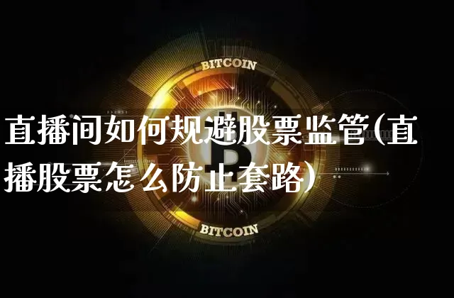 直播间如何规避股票监管(直播股票怎么防止套路)_https://www.huakunhengjia.com_财经资讯_第1张