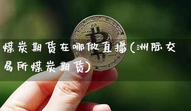 煤炭期货在哪做直播(洲际交易所煤炭期货)_https://www.huakunhengjia.com_期货资讯_第1张