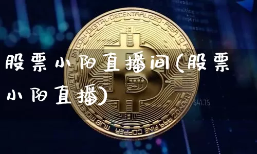 股票小阳直播间(股票小阳直播)_https://www.huakunhengjia.com_金融资讯_第1张