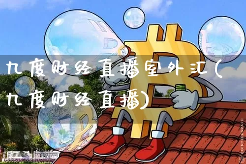 九度财经直播室外汇(九度财经直播)_https://www.huakunhengjia.com_财经资讯_第1张