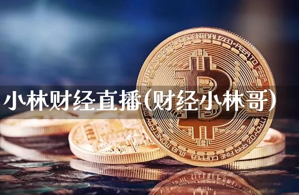 小林财经直播(财经小林哥)_https://www.huakunhengjia.com_期货资讯_第1张
