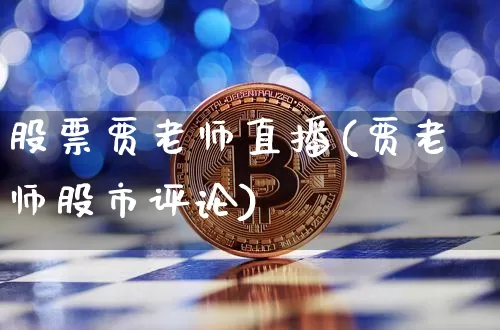 股票贾老师直播(贾老师股市评论)_https://www.huakunhengjia.com_期货资讯_第1张