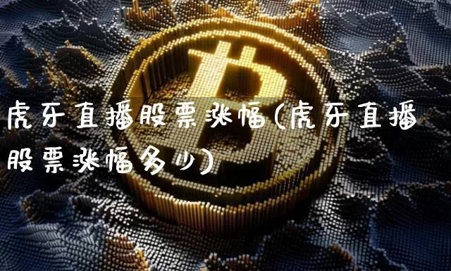 虎牙直播股票涨幅(虎牙直播股票涨幅多少)_https://www.huakunhengjia.com_财经资讯_第1张