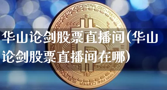 华山论剑股票直播间(华山论剑股票直播间在哪)_https://www.huakunhengjia.com_金融资讯_第1张