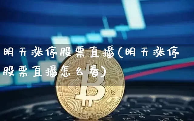 明天涨停股票直播(明天涨停股票直播怎么看)_https://www.huakunhengjia.com_金融资讯_第1张
