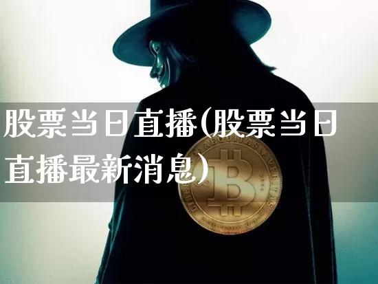 股票当日直播(股票当日直播最新消息)_https://www.huakunhengjia.com_股票资讯_第1张