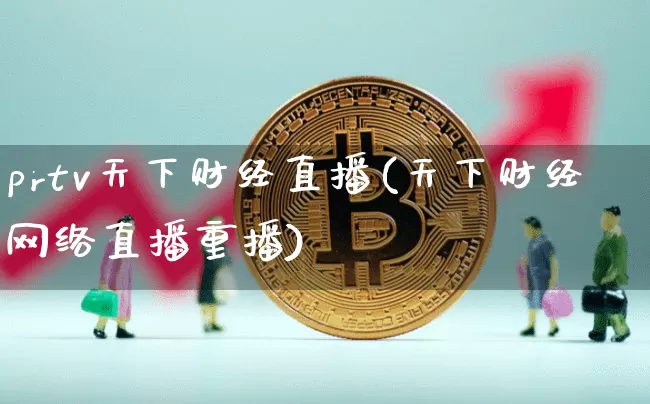 prtv天下财经直播(天下财经网络直播重播)_https://www.huakunhengjia.com_财经资讯_第1张